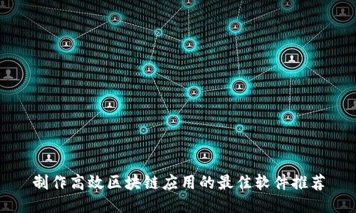 制作高效区块链应用的最佳软件推荐