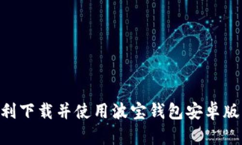 : 如何顺利下载并使用波宝钱包安卓版1.32版本