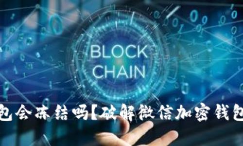 加密钱包会冻结吗？破解微信加密钱包的疑惑