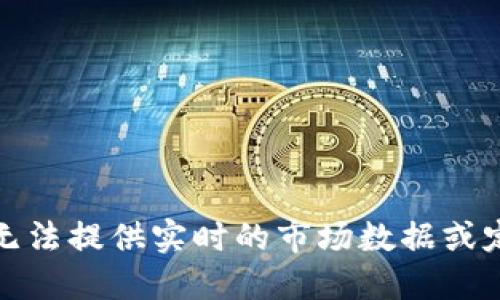 抱歉，我无法提供实时的市场数据或定价信息。