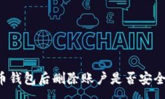 :下载虚拟币钱包后删除账户是否安全？全面解析