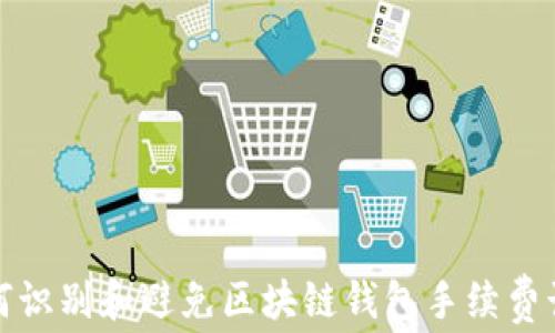 
如何识别和避免区块链钱包手续费诈骗