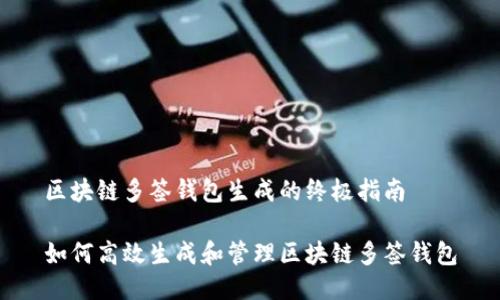 区块链多签钱包生成的终极指南

如何高效生成和管理区块链多签钱包