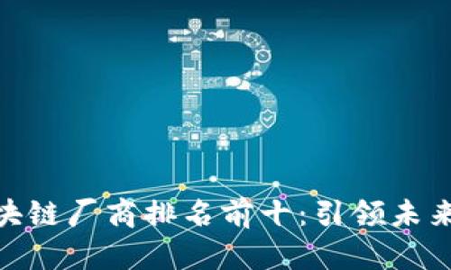  2023年区块链厂商排名前十：引领未来科技的先锋