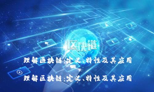 理解区块链：定义、特性及其应用

理解区块链：定义、特性及其应用