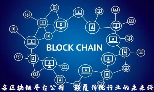 
知名区块链平台公司—颠覆传统行业的未来科技