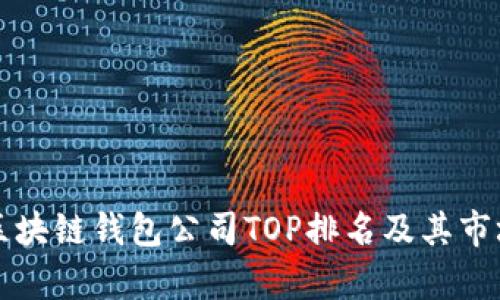 全球区块链钱包公司TOP排名及其市场分析
