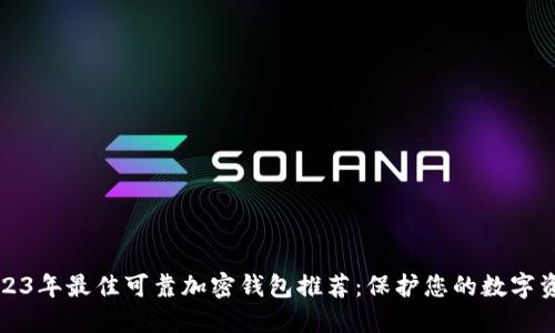 2023年最佳可靠加密钱包推荐：保护您的数字资产