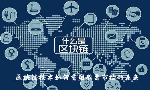  区块链技术如何重塑股票市场的未来