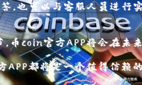   币coin官方APP：一站式加密货币交易解决方案 / 
 guanjianci 区块链, 加密货币, 交易平台 /guanjianci 

引言
在当今数字经济不断发展的浪潮中，加密货币逐渐成为了一种重要的投资和交易工具。随着各大钱包和交易平台的兴起，用户对于交易的便利性、安全性以及平台的易用性提出了更高的要求。而币coin官方APP正是为了满足这一需求而推出的官方交易平台，旨在为用户提供更加安全、便捷的加密货币交易体验。

币coin官方APP不仅支持多种加密货币的交易，还提供实时行情、专业分析、资产管理等多项功能，可以帮助用户实现更高效的资产配置和风险管理。

币coin官方APP的主要功能
币coin官方APP作为一款综合性的加密货币交易平台，包含了多个核心功能。首先是实时行情查看功能，用户可以随时查询各大加密货币的价格走势以及市场动态，帮助用户做出及时的投资决策。

其次是交易功能。在币coin官方APP中，用户可以快速进行比特币、以太坊等主流加密货币的买卖交易。平台支持限价单、市场单等多种交易方式，能够满足不同用户的交易需求。

除了基础的交易功能，币coin官方APP还提供了丰富的资产管理工具，用户可以清晰地查看自己的持仓情况，包括每种资产的数量、当前市值、历史收益等，帮助用户更好地进行风险控制和资产配置。

安全性也是币coin官方APP的一大亮点。平台采用先进的加密技术和多重身份认证机制，能够有效防止用户账户被盗或资金丢失。同时，用户的资产存储在高安全级别的冷钱包中，最大限度地保障了资金的安全。

如何注册和使用币coin官方APP
使用币coin官方APP的第一步是下载并安装应用程序。用户可以在各大手机应用商店中搜索“币coin”进行下载。安装完成后，用户需要进行注册，提供邮箱地址或手机号码并设置安全密码。

注册完成后，用户需要完成身份认证。根据平台的规定，用户需要上传身份证明文件，并进行人脸识别等相关验证，通过审核后方可进行交易。

身份认证通过后，用户可以通过绑定银行账户或者使用信用卡等支付方式进行充值，开始进行加密货币交易。在交易过程中，用户可以根据实时行情选择合适的买入和卖出时机，确保获得最佳的交易结果。

币coin官方APP的用户体验
用户体验是币coin官方APP的一大优点。凭借直观简洁的界面设计，用户可以轻松找到所需的功能，减少了学习成本。同时，币coin官方APP还提供多种语言支持，适合全球用户使用。

此外，币coin官方APP还定期推出各类活动和优惠，如交易手续费减免、邀请返利等，吸引了大量新用户的加入。平台的客服团队也时刻准备为用户解决问题，提供全面的技术支持。

币coin官方APP的市场前景
随着全球加密货币市场的蓬勃发展，币coin官方APP无疑将迎来广阔的市场前景。越来越多的用户开始关注和参与加密货币交易，币coin作为一个值得信赖的平台，必将占据一席之地。

此外，随着区块链技术的不断成熟，未来币coin官方APP将有更多的功能和服务加入，如DeFi（去中心化金融）、NFT（非同质化代币）等，为用户提供多元化的交易体验。

问题探讨
在使用币coin官方APP的过程中，用户可能会遇到以下几个问题：

1. 如何确保我的帐户安全？
安全性一直是用户最关心的问题之一。在币coin官方APP中，平台采用了多重身份认证机制，包括邮件验证、手机验证以及二次密码等，用户可以设置复杂的密码，增强账户的安全性。此外，用户还可以使用硬件钱包等方式进行资产的安全存储，最大限度地降低风险。

而如果用户发现账户异常活动，可以随时联系平台客服进行处理，保护自己的资产安全。

2. 如何处理交易失败或资金未到账的问题？
在交易的过程中，有时可能会出现交易失败或资金未到账的情况。这种情况下，用户应第一时间查询交易记录，确认是否存在网络问题或输入错误。如果问题依然存在，用户可以通过币coin官方APP内的客服系统进行咨询，提交问题描述和相关截图，客服会及时协助用户解决问题。

3. 怎样选择合适的交易时机？
选择合适的交易时机通常需要对市场进行细致的分析。用户可以借助币coin官方APP中的实时行情工具，观察市场趋势，参考专业分析师的预测。此外，跟踪相关新闻和事件对市场的影响也是非常重要的。通过这些方法，用户可以提高自己在交易时机选择上的判断能力。

4. 币coin APP的手续费是怎样的？
币coin官方APP的手续费通常依据交易额而定，并且可能会根据市场波动而有所变化。用户可通过APP内的费率说明页查看最新的手续费标准。此外，平台亦不定期推出手续费减免的活动，用户可关注相关公告，及时把握降低交易成本的机会。

5. 如何进行客户服务咨询？
用户在使用币coin官方APP的过程中，遇到任何问题都可以通过在线客服系统进行咨询。平台提供了多种联系方式，用户可以选择常见问题解答，也可以与客服人员进行实时聊天，确保能够快速解决问题。同时，用户还可以通过邮件联系客服进行更详细的问题咨询。

总结
总的来说，币coin官方APP为用户提供了一个安全、便捷且功能齐全的加密货币交易平台，适合新手和专业投资者使用。通过不断完善自身细节，币coin官方APP将会在未来的加密货币市场中占据重要位置。

用户只需遵循正确的使用指南，即可在币coin官方APP上实现更高效、更安全的交易体验。无论是对于个人投资，还是企业资产管理，币coin官方APP都将是一个值得信赖的选择。