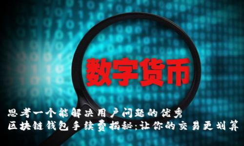 思考一个能解决用户问题的优秀  
区块链钱包手续费揭秘：让你的交易更划算