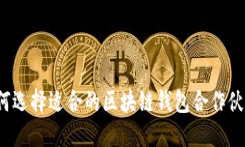 如何选择适合的区块链钱包合作伙伴？