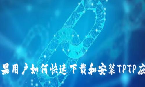 :
苹果用户如何快速下载和安装TPTP应用