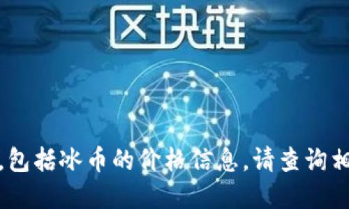 很抱歉，我无法提供最新的货币和市场数据，包括冰币的价格信息。请查询相关的金融或市场服务网站以获取最新信息。