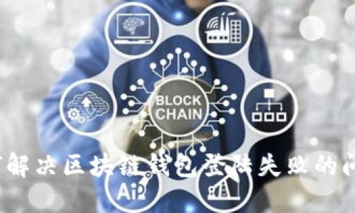 如何解决区块链钱包登陆失败的问题？