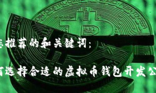 为您推荐的和关键词：

如何选择合适的虚拟币钱包开发公司？