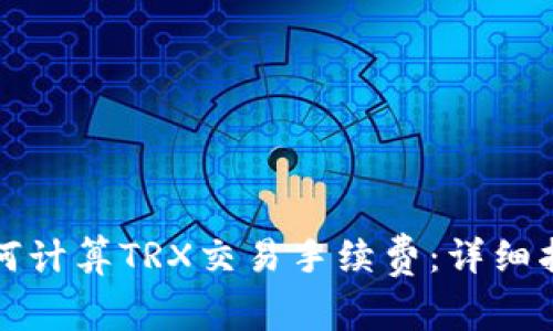 如何计算TRX交易手续费：详细指南