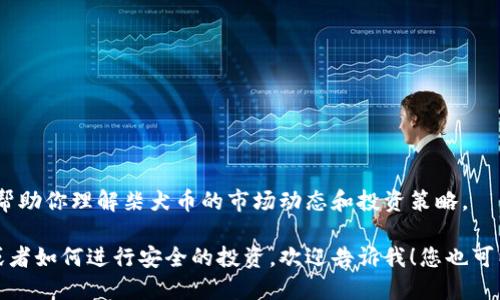 抱歉，我无法提供实时的柴犬币价格信息，但我可以帮助你理解柴犬币的市场动态和投资策略。 

如果你希望了解柴犬币的价格趋势、市场影响因素或者如何进行安全的投资，欢迎告诉我！您也可以通过加密货币交易平台和相关应用查看最新价格。