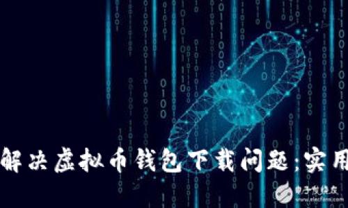 如何解决虚拟币钱包下载问题：实用指南