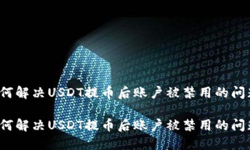 如何解决USDT提币后账户被禁用的问题？

如何解决USDT提币后账户被禁用的问题？