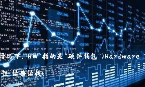加密钱包的英文缩写是“HW”或“CW”，具体取决于上下文中的具体指代。通常情况下，“HW”指的是“硬件钱包”（Hardware Wallet），而“CW”可以是“加密货币钱包”（Cryptocurrency Wallet）的缩写。

如果您想了解更多关于加密钱包的内容，比如它们的类型、工作原理或者安全性，请告诉我！