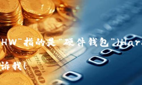 加密钱包的英文缩写是“HW”或“CW”，具体取决于上下文中的具体指代。通常情况下，“HW”指的是“硬件钱包”（Hardware Wallet），而“CW”可以是“加密货币钱包”（Cryptocurrency Wallet）的缩写。

如果您想了解更多关于加密钱包的内容，比如它们的类型、工作原理或者安全性，请告诉我！