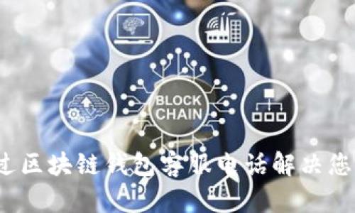 如何通过区块链钱包客服电话解决您的问题？