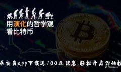 :数字货币交易app下载送100元优惠，轻松开启你的