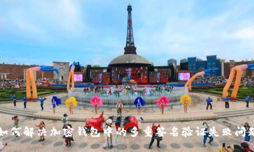 如何解决加密钱包中的多重签名验证失败问题