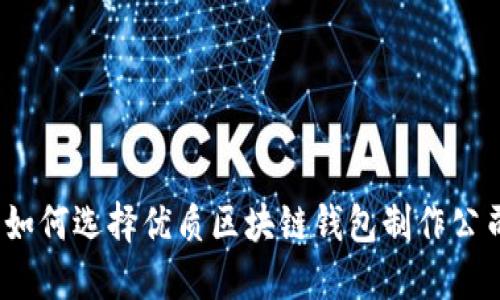 : 如何选择优质区块链钱包制作公司？