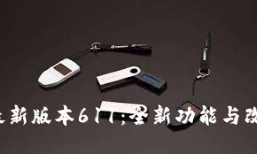  小狐狸钱包最新版本611：全新功能与改进的全面介绍