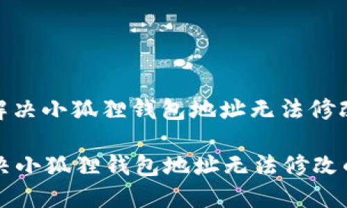 : 如何解决小狐狸钱包地址无法修改的问题

如何解决小狐狸钱包地址无法修改的问题