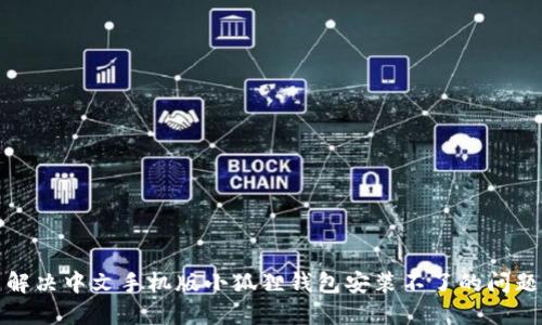 解决中文手机版小狐狸钱包安装不了的问题