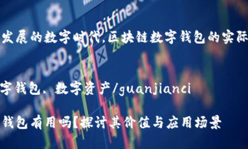 在这个快速发展的数字时代，区块链数字钱包的实际价值与应用

关键词：
区块链, 数字钱包, 数字资产/guanjianci

区块链数字钱包有用吗？探讨其价值与应用场景