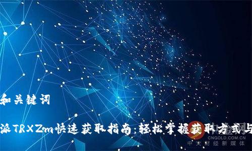 生成和关键词

比特派TRXZm快速获取指南：轻松掌握获取方式与技巧