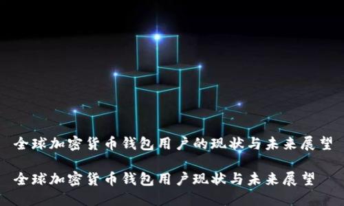 全球加密货币钱包用户的现状与未来展望

全球加密货币钱包用户现状与未来展望