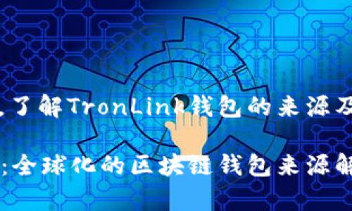 在全球范围内，了解TronLink钱包的来源及其国际影响力

TronLink钱包：全球化的区块链钱包来源解析