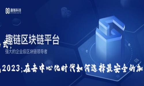 及关键词格式：

小狐狸钱包2023：在去中心化时代如何选择最安全的加密货币钱包