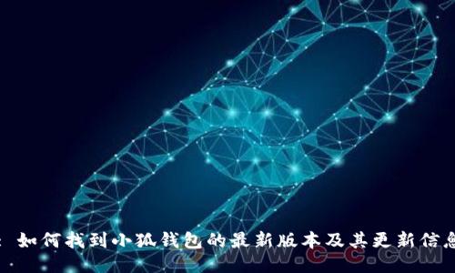 : 如何找到小狐钱包的最新版本及其更新信息
