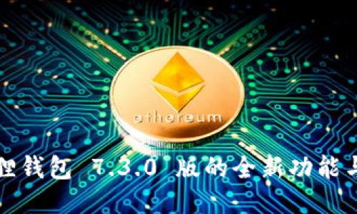 探索小狐狸钱包 7.3.0 版的全新功能与使用指南