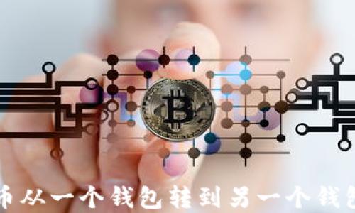 
如何将虚拟币从一个钱包转到另一个钱包的详细指南