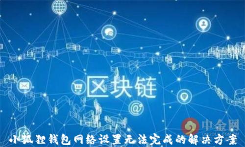 
小狐狸钱包网络设置无法完成的解决方案