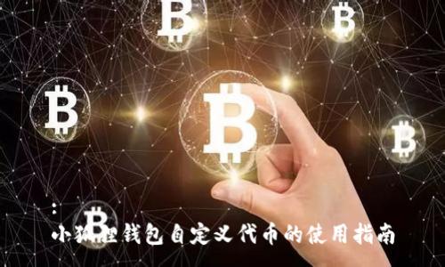 :
小狐狸钱包自定义代币的使用指南