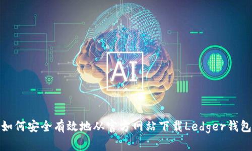 如何安全有效地从官方网站下载Ledger钱包