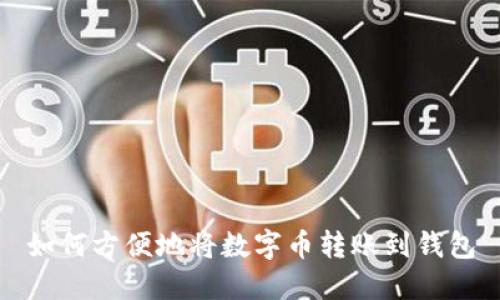 如何方便地将数字币转账到钱包