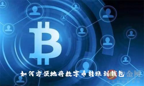 如何方便地将数字币转账到钱包