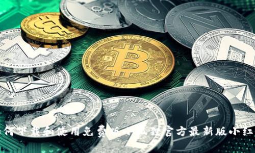 如何下载和使用免费版小狐狸官方最新版小红帽