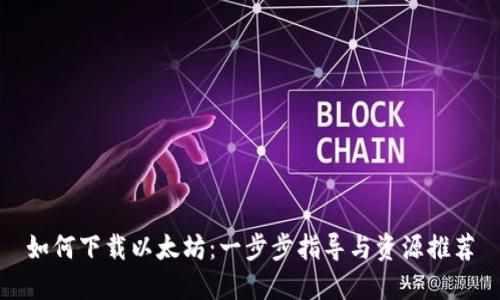 如何下载以太坊：一步步指导与资源推荐