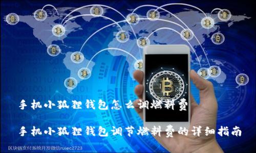 手机小狐狸钱包怎么调燃料费

手机小狐狸钱包调节燃料费的详细指南