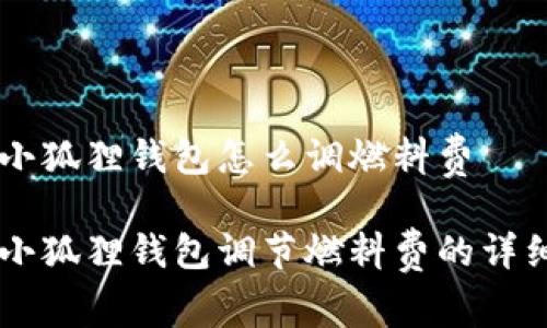 手机小狐狸钱包怎么调燃料费

手机小狐狸钱包调节燃料费的详细指南